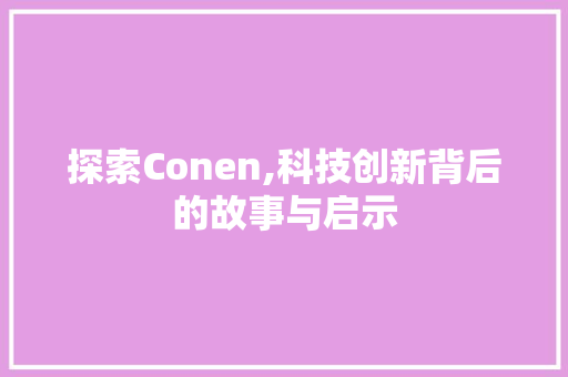 探索Conen,科技创新背后的故事与启示