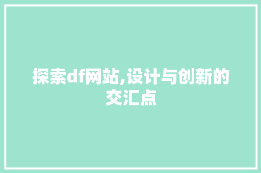 探索df网站,设计与创新的交汇点