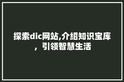 探索dic网站,介绍知识宝库，引领智慧生活