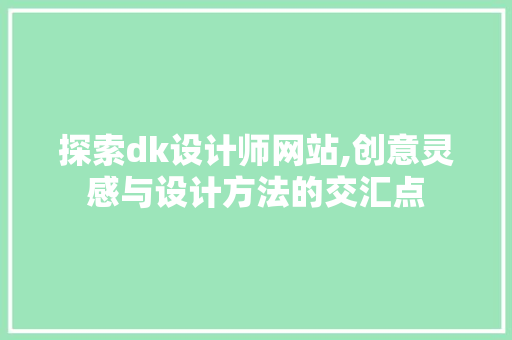 探索dk设计师网站,创意灵感与设计方法的交汇点 探索dk设计师网站,创意灵感与设计方法的交汇点 网站建设公司