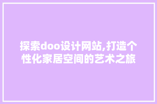 探索doo设计网站,打造个性化家居空间的艺术之旅 探索doo设计网站,打造个性化家居空间的艺术之旅 SEO关键词