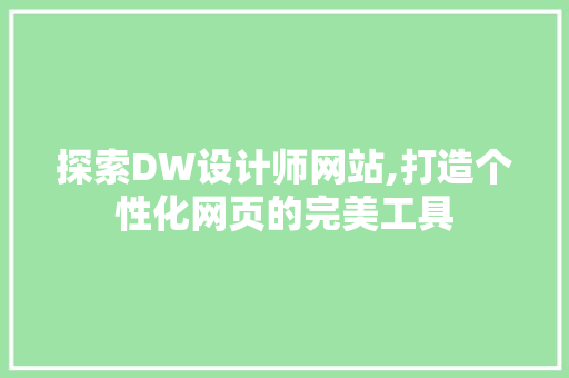 探索DW设计师网站,打造个性化网页的完美工具 探索DW设计师网站,打造个性化网页的完美工具 SEO关键词