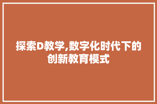 探索D教学,数字化时代下的创新教育模式