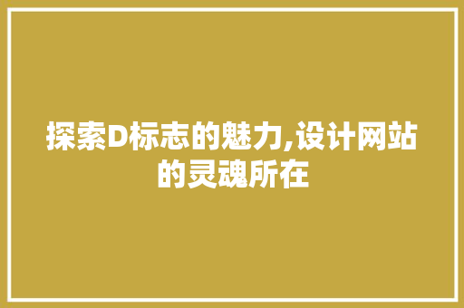 探索D标志的魅力,设计网站的灵魂所在 探索D标志的魅力,设计网站的灵魂所在 SEO关键词