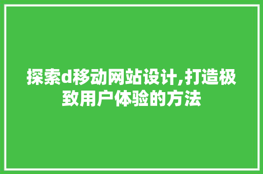 探索d移动网站设计,打造极致用户体验的方法 探索d移动网站设计,打造极致用户体验的方法 神马SEO