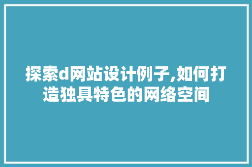 探索d网站设计例子,如何打造独具特色的网络空间