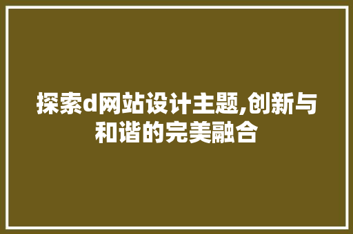 探索d网站设计主题,创新与和谐的完美融合