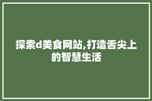 探索d美食网站,打造舌尖上的智慧生活