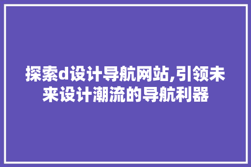 探索d设计导航网站,引领未来设计潮流的导航利器 探索d设计导航网站,引领未来设计潮流的导航利器 SEO关键词