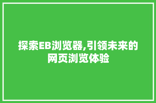 探索EB浏览器,引领未来的网页浏览体验 探索EB浏览器,引领未来的网页浏览体验 网站建设公司