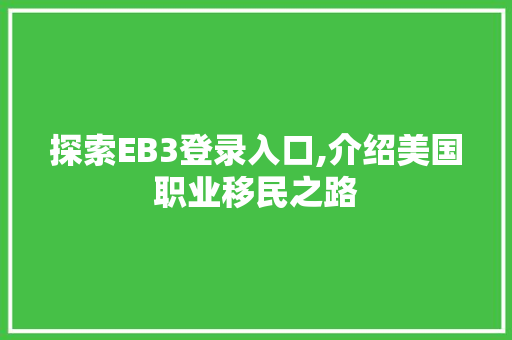 探索EB3登录入口,介绍美国职业移民之路