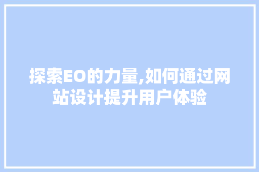 探索EO的力量,如何通过网站设计提升用户体验