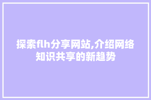 探索flh分享网站,介绍网络知识共享的新趋势