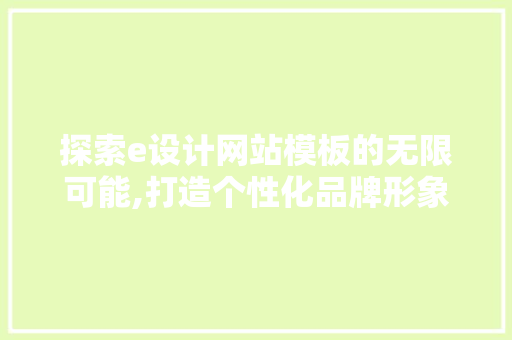 探索e设计网站模板的无限可能,打造个性化品牌形象
