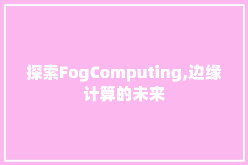 探索FogComputing,边缘计算的未来