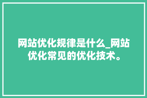 网站优化规律是什么_网站优化常见的优化技术。 网站优化规律是什么_网站优化常见的优化技术。 搜狗SEO