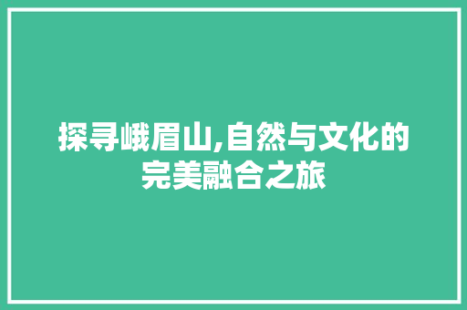 探寻峨眉山,自然与文化的完美融合之旅
