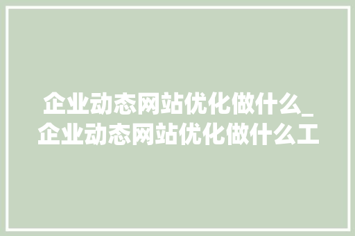 企业动态网站优化做什么_企业动态网站优化做什么工作。 企业动态网站优化做什么_企业动态网站优化做什么工作。 百度SEO