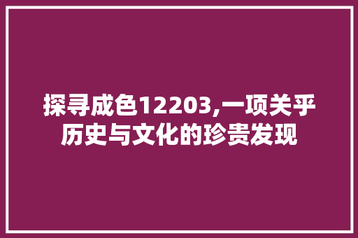 探寻成色12203,一项关乎历史与文化的珍贵发现