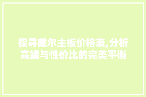 探寻戴尔主板价格表,分析高端与性价比的完美平衡 探寻戴尔主板价格表,分析高端与性价比的完美平衡 百度SEO