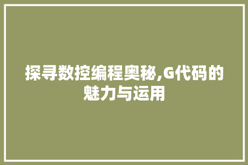 探寻数控编程奥秘,G代码的魅力与运用