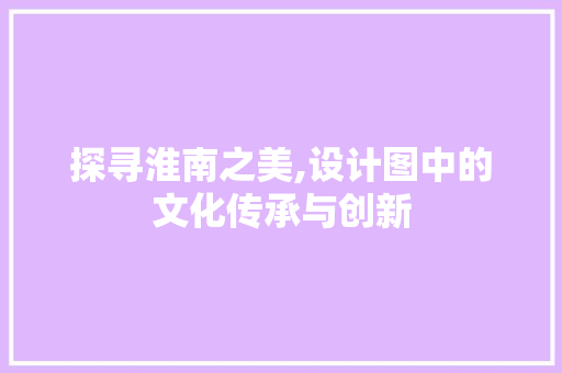探寻淮南之美,设计图中的文化传承与创新