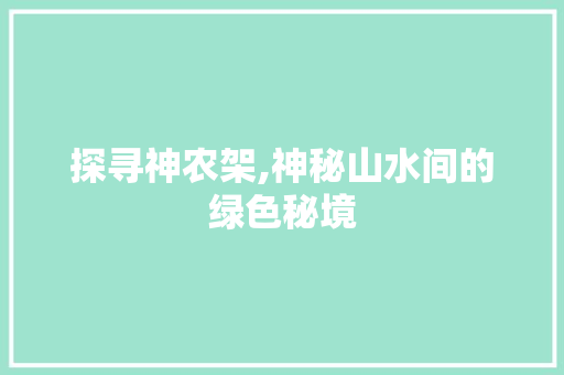 探寻神农架,神秘山水间的绿色秘境 探寻神农架,神秘山水间的绿色秘境 搜狗SEO