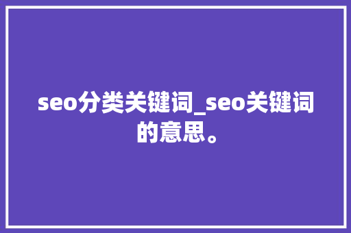 seo分类关键词_seo关键词的意思。 seo分类关键词_seo关键词的意思。 SEO关键词