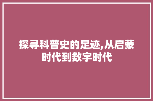 探寻科普史的足迹,从启蒙时代到数字时代