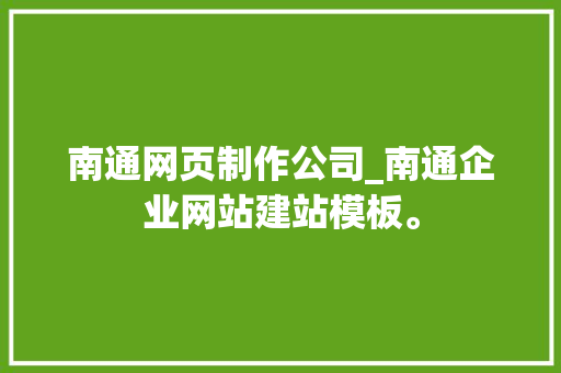 南通网页制作公司_南通企业网站建站模板。 南通网页制作公司_南通企业网站建站模板。 网站建设公司