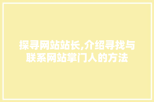 探寻网站站长,介绍寻找与联系网站掌门人的方法