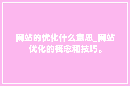 网站的优化什么意思_网站优化的概念和技巧。 网站的优化什么意思_网站优化的概念和技巧。 SEO关键词