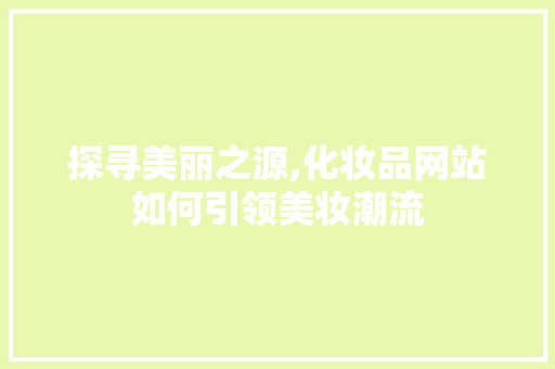 探寻美丽之源,化妆品网站如何引领美妆潮流 探寻美丽之源,化妆品网站如何引领美妆潮流 神马SEO