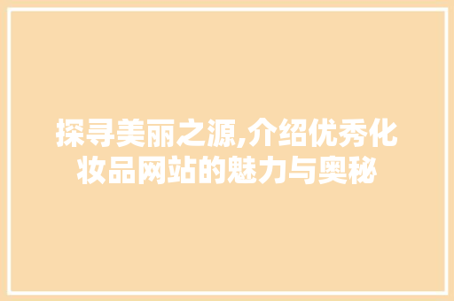 探寻美丽之源,介绍优秀化妆品网站的魅力与奥秘