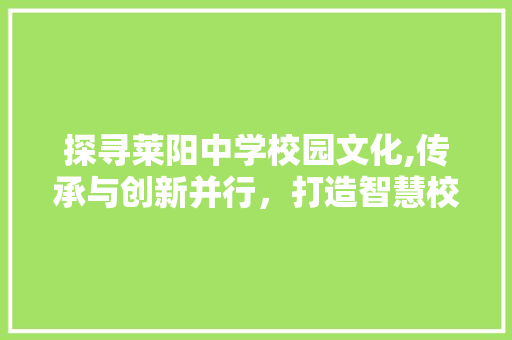 探寻莱阳中学校园文化,传承与创新并行，打造智慧校园新典范 探寻莱阳中学校园文化,传承与创新并行，打造智慧校园新典范 网站建设公司