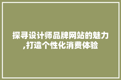 探寻设计师品牌网站的魅力,打造个性化消费体验 探寻设计师品牌网站的魅力,打造个性化消费体验 百度SEO
