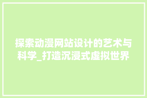 探索动漫网站设计的艺术与科学_打造沉浸式虚拟世界 探索动漫网站设计的艺术与科学_打造沉浸式虚拟世界 百度SEO