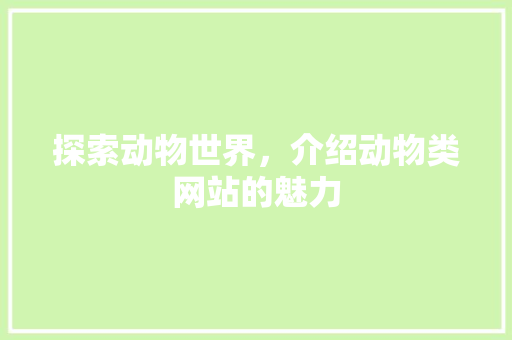 探索动物世界，介绍动物类网站的魅力