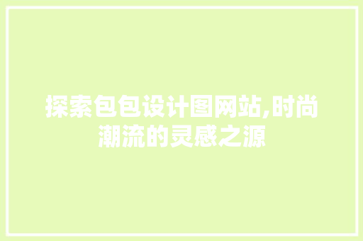 探索包包设计图网站,时尚潮流的灵感之源 探索包包设计图网站,时尚潮流的灵感之源 网站建设公司