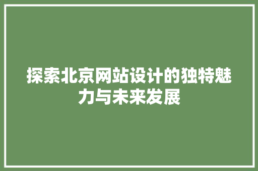 探索北京网站设计的独特魅力与未来发展