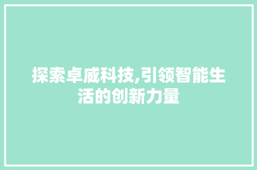 探索卓威科技,引领智能生活的创新力量 探索卓威科技,引领智能生活的创新力量 百度SEO