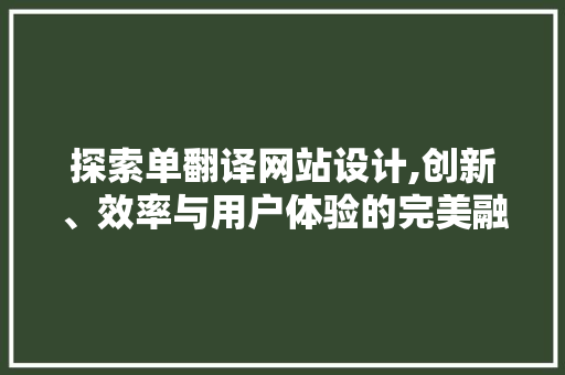 探索单翻译网站设计,创新、效率与用户体验的完美融合 网站建设公司 探索单翻译网站设计,创新、效率与用户体验的完美融合 探索单翻译网站设计,创新、效率与用户体验的完美融合 网站建设公司