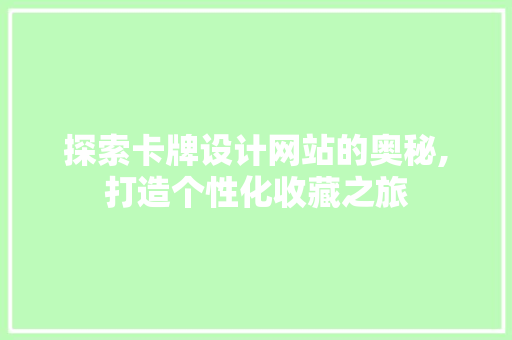 探索卡牌设计网站的奥秘,打造个性化收藏之旅 网站建设公司 探索卡牌设计网站的奥秘,打造个性化收藏之旅 探索卡牌设计网站的奥秘,打造个性化收藏之旅 网站建设公司