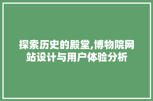 探索历史的殿堂,博物院网站设计与用户体验分析 探索历史的殿堂,博物院网站设计与用户体验分析 神马SEO