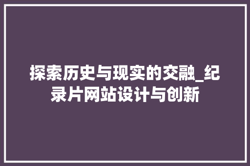 探索历史与现实的交融_纪录片网站设计与创新 SEO关键词 探索历史与现实的交融_纪录片网站设计与创新 探索历史与现实的交融_纪录片网站设计与创新 SEO关键词