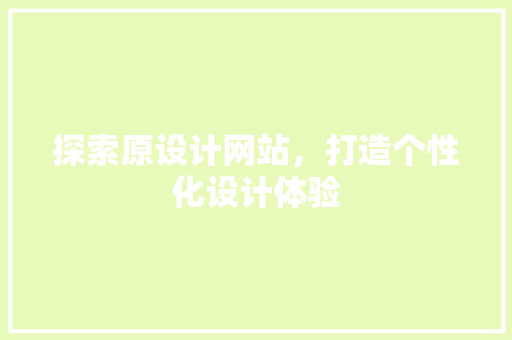 探索原设计网站，打造个性化设计体验
