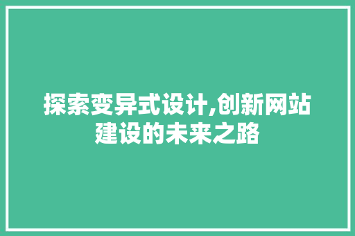 探索变异式设计,创新网站建设的未来之路