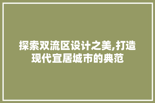 探索双流区设计之美,打造现代宜居城市的典范 探索双流区设计之美,打造现代宜居城市的典范 SEO关键词