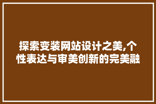 探索变装网站设计之美,个性表达与审美创新的完美融合 探索变装网站设计之美,个性表达与审美创新的完美融合 SEO关键词