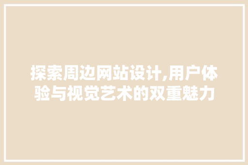 探索周边网站设计,用户体验与视觉艺术的双重魅力 探索周边网站设计,用户体验与视觉艺术的双重魅力 搜狗SEO